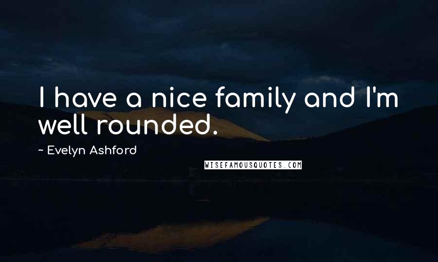 Evelyn Ashford Quotes: I have a nice family and I'm well rounded.