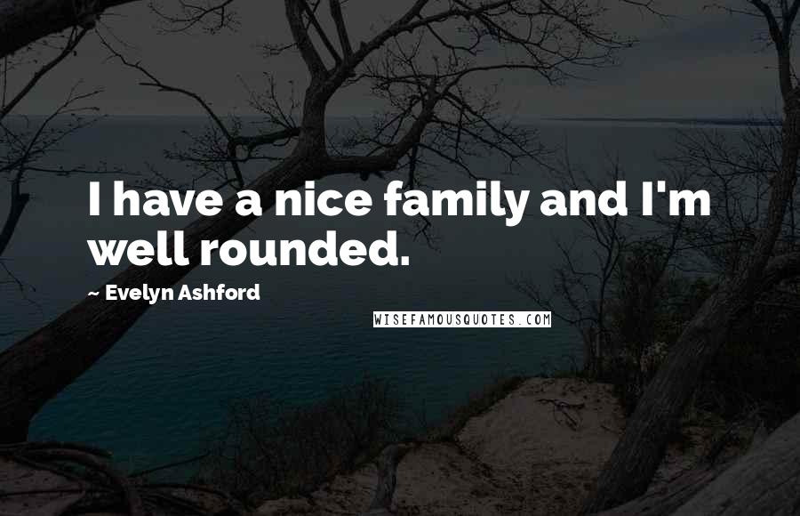 Evelyn Ashford Quotes: I have a nice family and I'm well rounded.