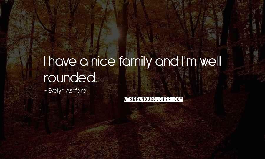 Evelyn Ashford Quotes: I have a nice family and I'm well rounded.