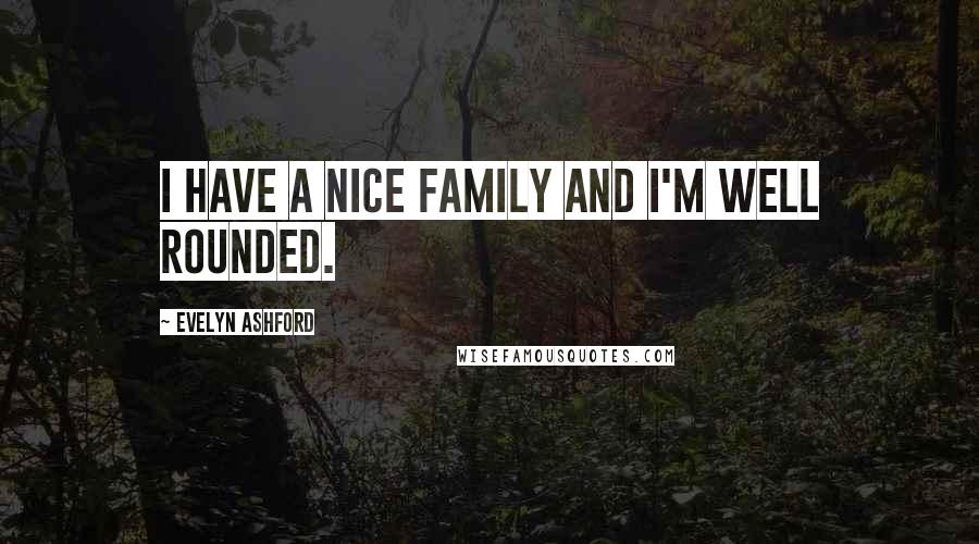 Evelyn Ashford Quotes: I have a nice family and I'm well rounded.