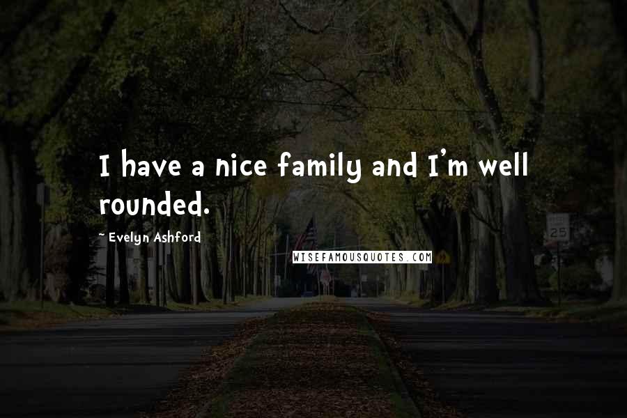 Evelyn Ashford Quotes: I have a nice family and I'm well rounded.