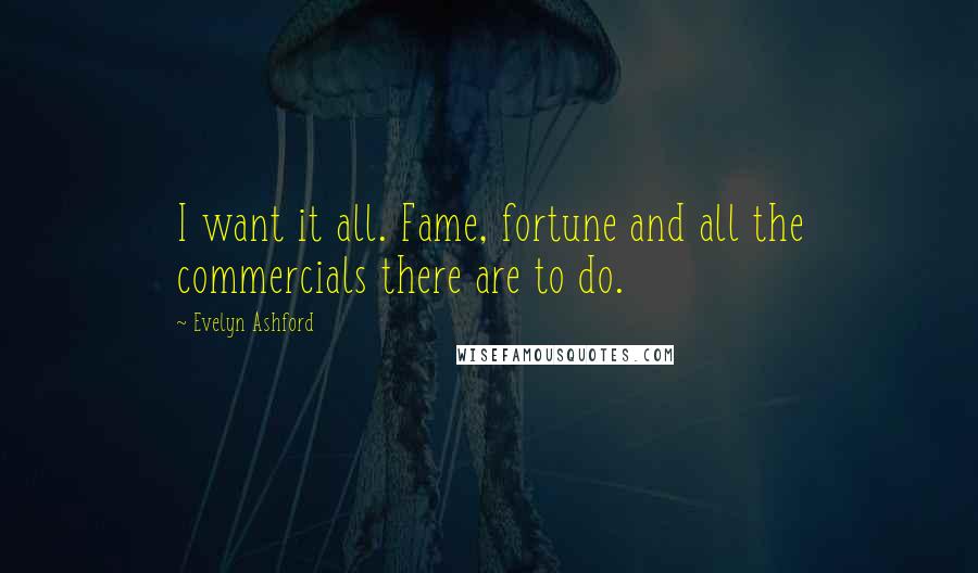 Evelyn Ashford Quotes: I want it all. Fame, fortune and all the commercials there are to do.