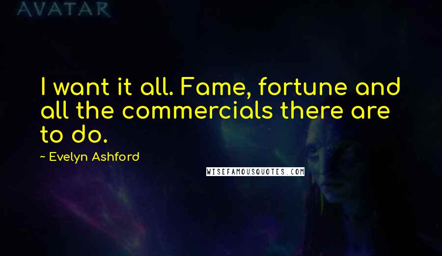 Evelyn Ashford Quotes: I want it all. Fame, fortune and all the commercials there are to do.