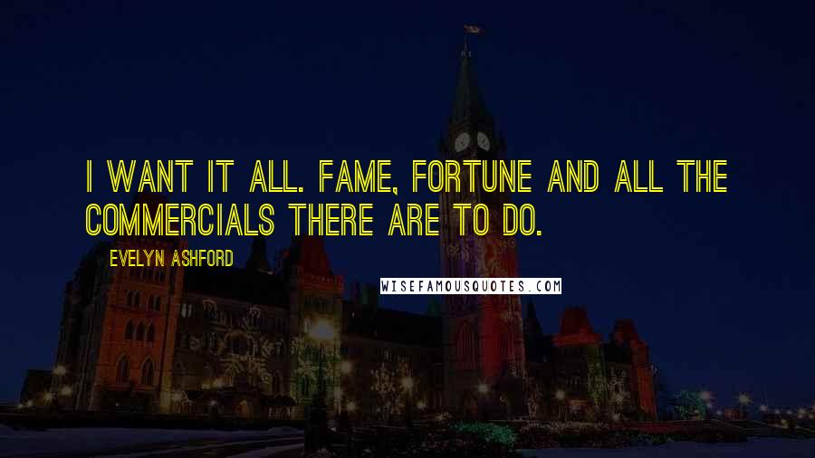 Evelyn Ashford Quotes: I want it all. Fame, fortune and all the commercials there are to do.