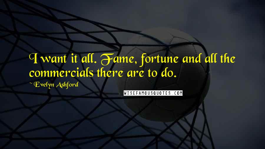 Evelyn Ashford Quotes: I want it all. Fame, fortune and all the commercials there are to do.