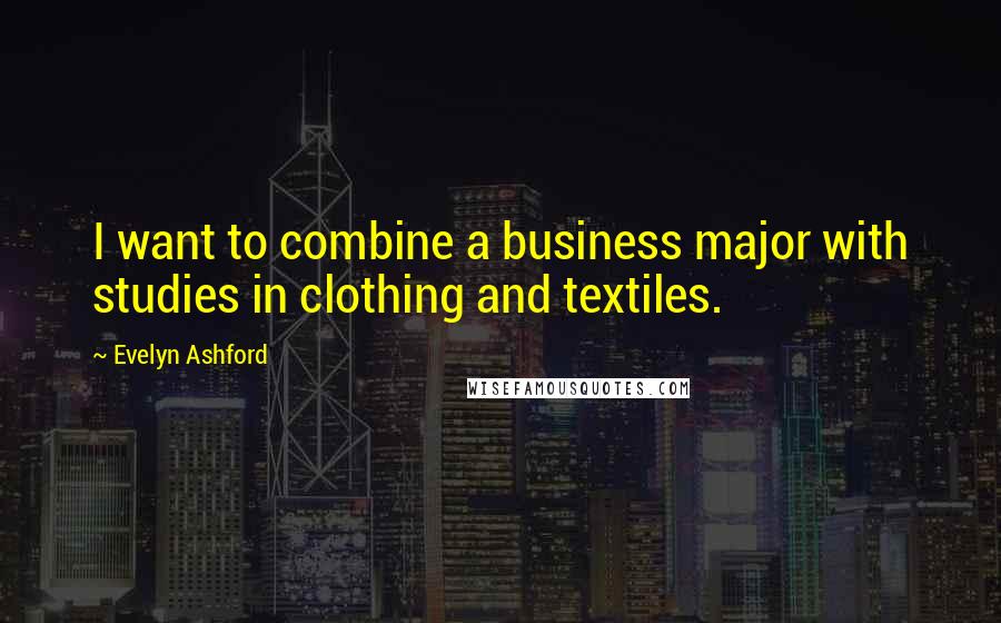 Evelyn Ashford Quotes: I want to combine a business major with studies in clothing and textiles.