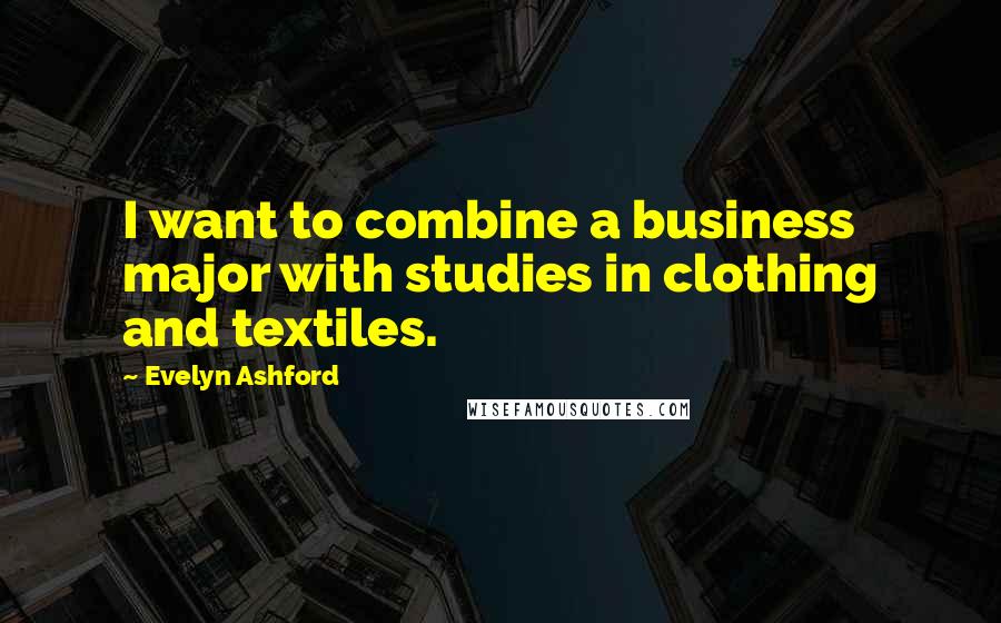 Evelyn Ashford Quotes: I want to combine a business major with studies in clothing and textiles.