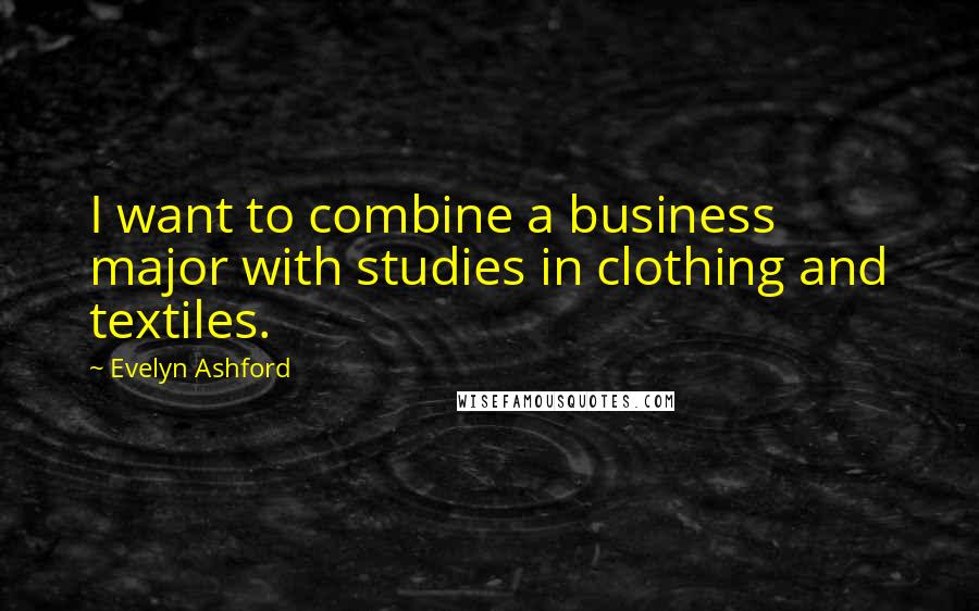 Evelyn Ashford Quotes: I want to combine a business major with studies in clothing and textiles.