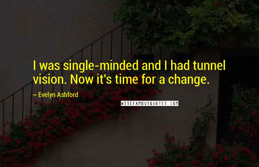Evelyn Ashford Quotes: I was single-minded and I had tunnel vision. Now it's time for a change.