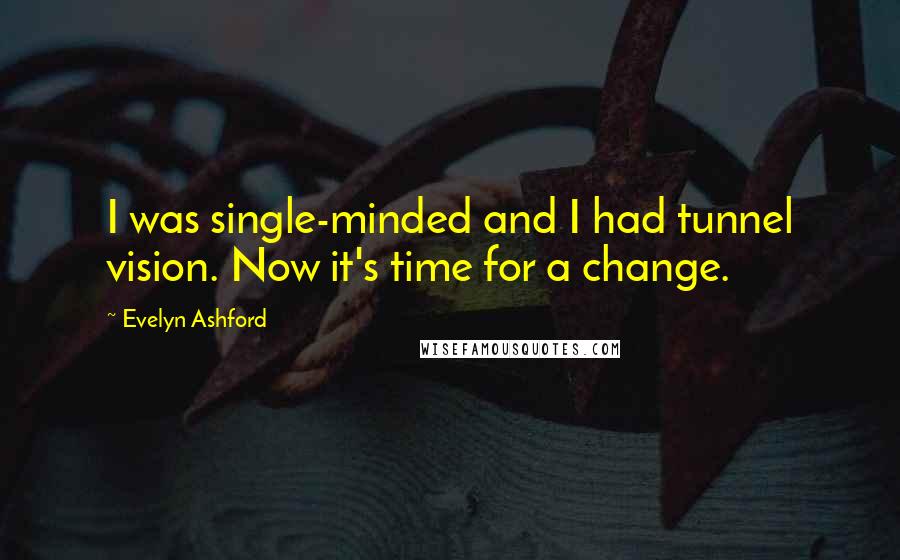Evelyn Ashford Quotes: I was single-minded and I had tunnel vision. Now it's time for a change.