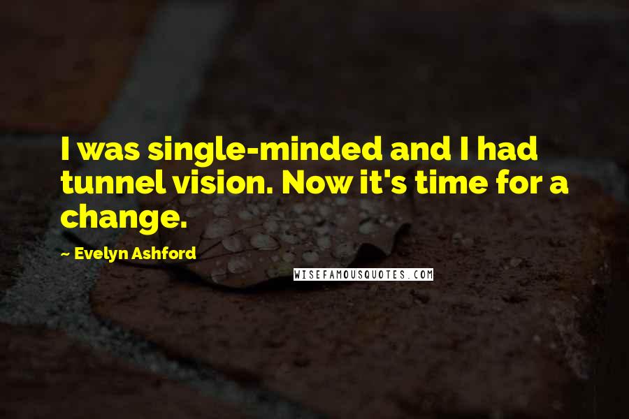 Evelyn Ashford Quotes: I was single-minded and I had tunnel vision. Now it's time for a change.