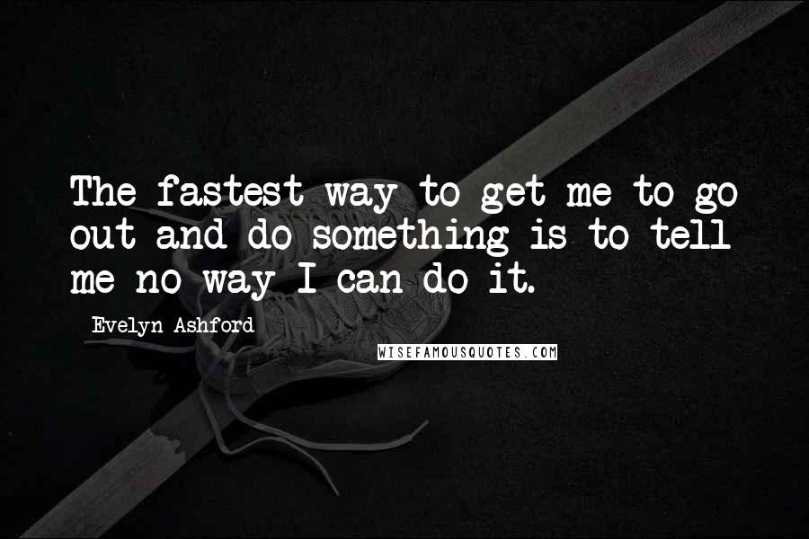 Evelyn Ashford Quotes: The fastest way to get me to go out and do something is to tell me no way I can do it.