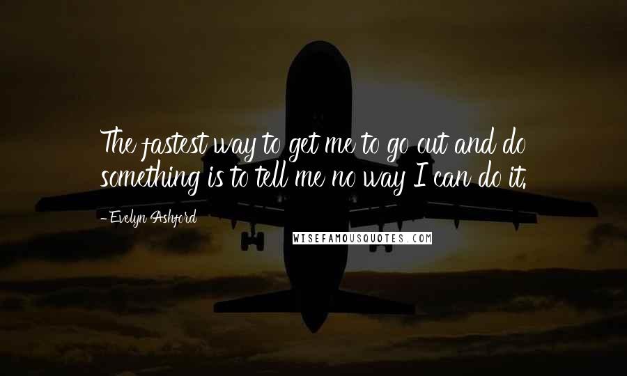 Evelyn Ashford Quotes: The fastest way to get me to go out and do something is to tell me no way I can do it.