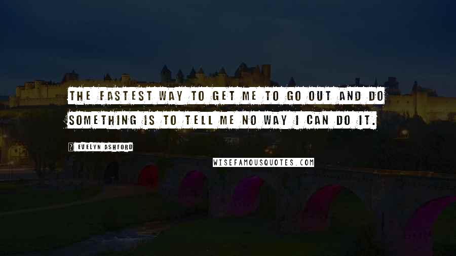 Evelyn Ashford Quotes: The fastest way to get me to go out and do something is to tell me no way I can do it.