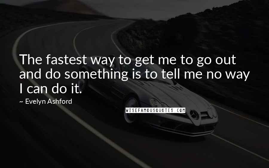 Evelyn Ashford Quotes: The fastest way to get me to go out and do something is to tell me no way I can do it.