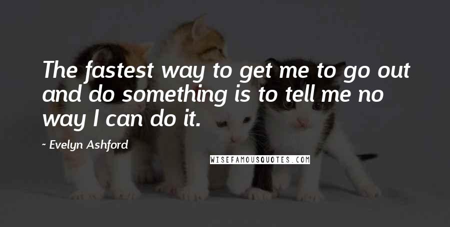 Evelyn Ashford Quotes: The fastest way to get me to go out and do something is to tell me no way I can do it.