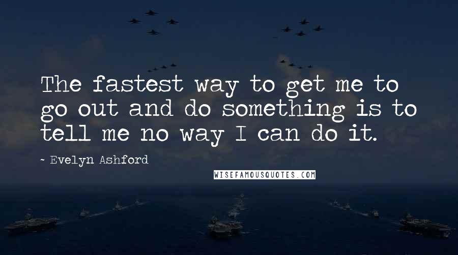 Evelyn Ashford Quotes: The fastest way to get me to go out and do something is to tell me no way I can do it.