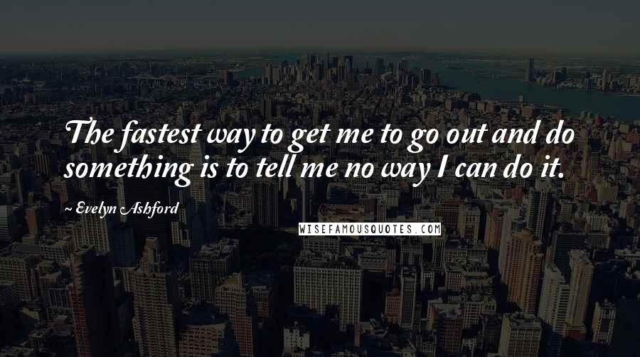 Evelyn Ashford Quotes: The fastest way to get me to go out and do something is to tell me no way I can do it.
