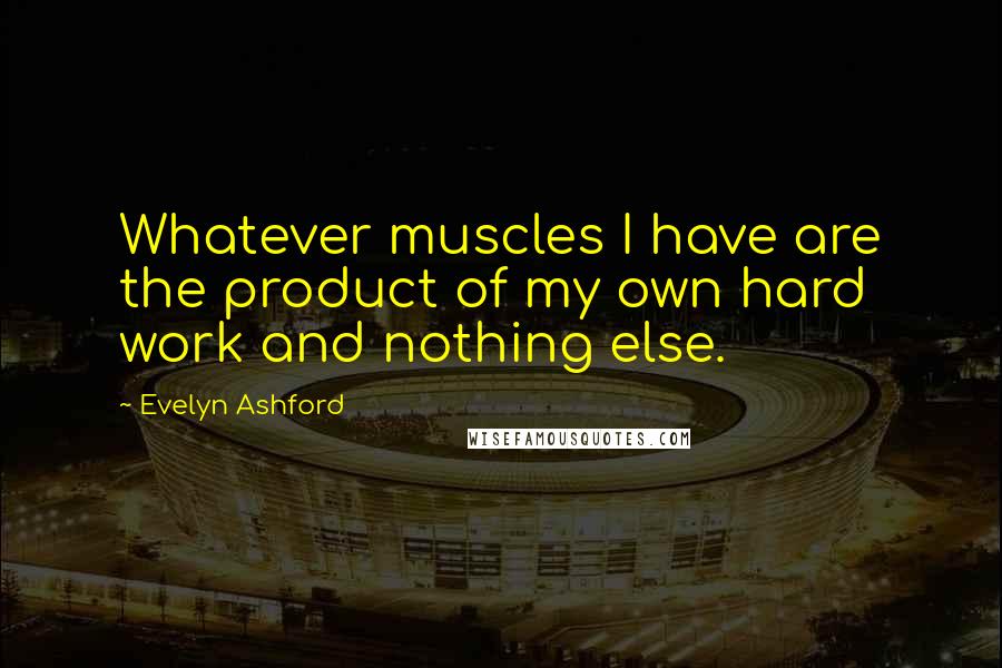 Evelyn Ashford Quotes: Whatever muscles I have are the product of my own hard work and nothing else.