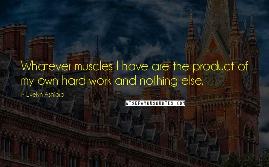 Evelyn Ashford Quotes: Whatever muscles I have are the product of my own hard work and nothing else.