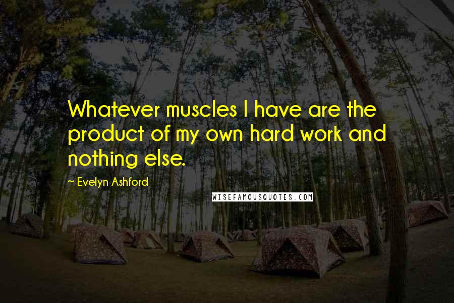 Evelyn Ashford Quotes: Whatever muscles I have are the product of my own hard work and nothing else.