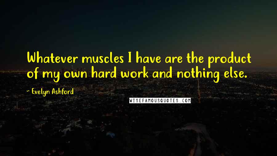 Evelyn Ashford Quotes: Whatever muscles I have are the product of my own hard work and nothing else.