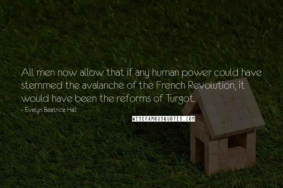 Evelyn Beatrice Hall Quotes: All men now allow that if any human power could have stemmed the avalanche of the French Revolution, it would have been the reforms of Turgot.