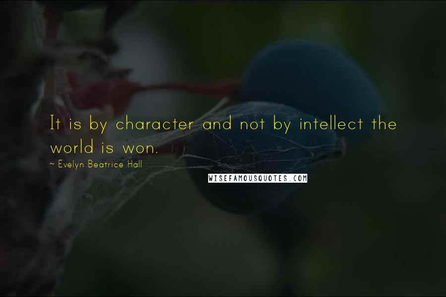 Evelyn Beatrice Hall Quotes: It is by character and not by intellect the world is won.