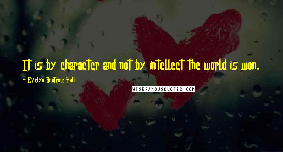 Evelyn Beatrice Hall Quotes: It is by character and not by intellect the world is won.