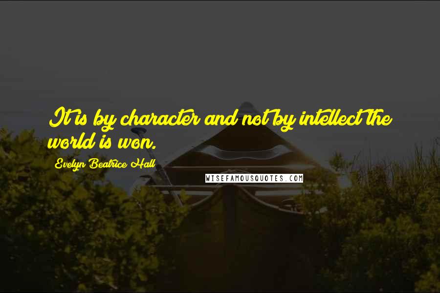 Evelyn Beatrice Hall Quotes: It is by character and not by intellect the world is won.