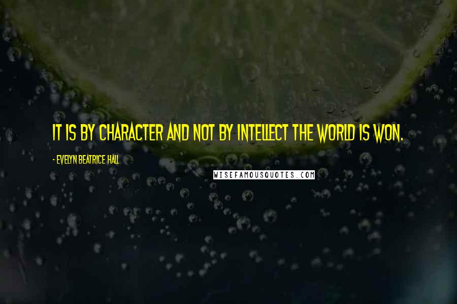 Evelyn Beatrice Hall Quotes: It is by character and not by intellect the world is won.