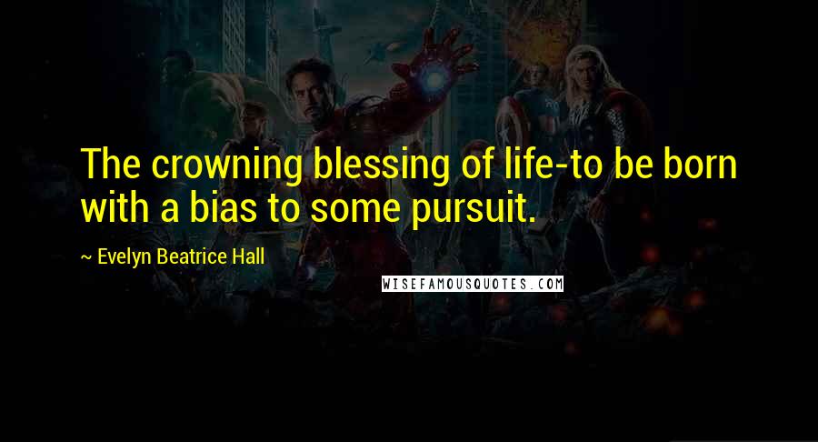 Evelyn Beatrice Hall Quotes: The crowning blessing of life-to be born with a bias to some pursuit.