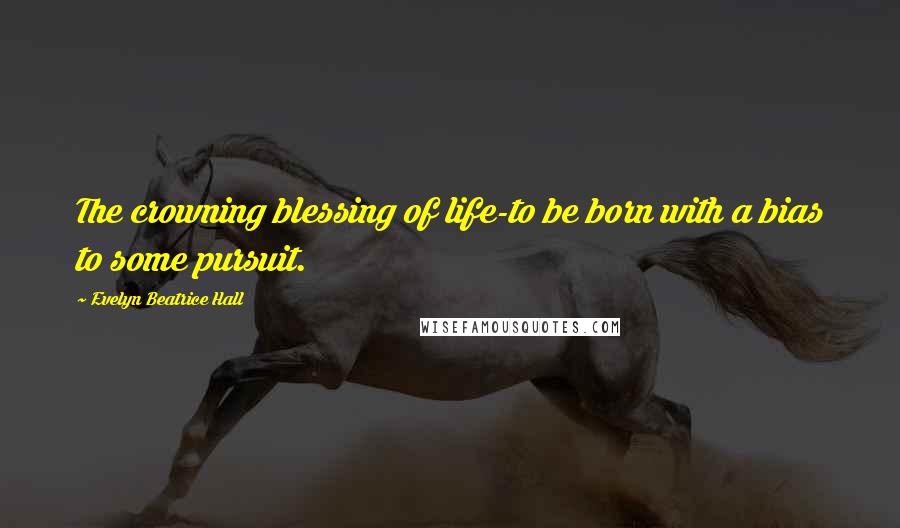 Evelyn Beatrice Hall Quotes: The crowning blessing of life-to be born with a bias to some pursuit.