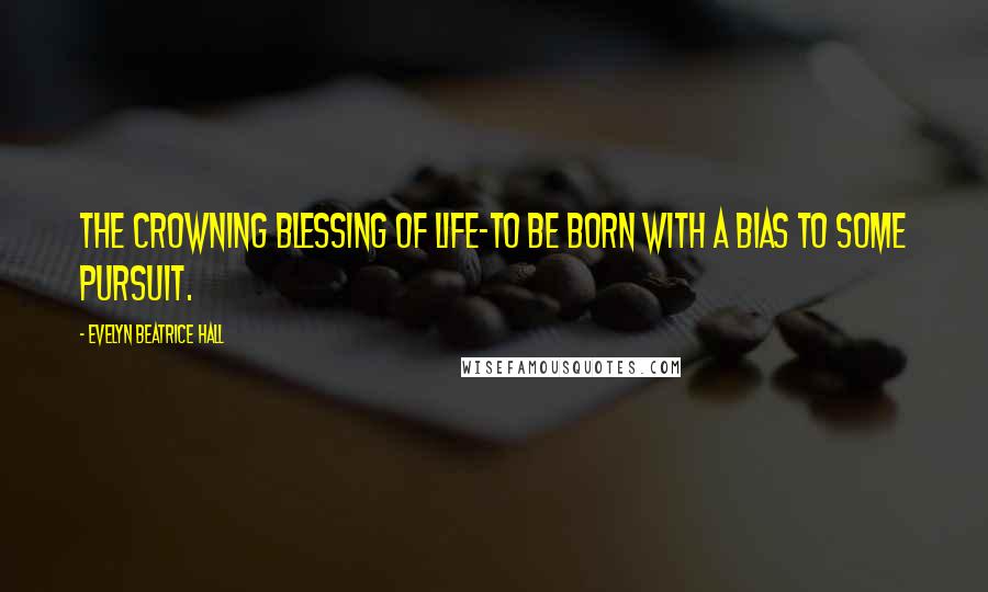 Evelyn Beatrice Hall Quotes: The crowning blessing of life-to be born with a bias to some pursuit.