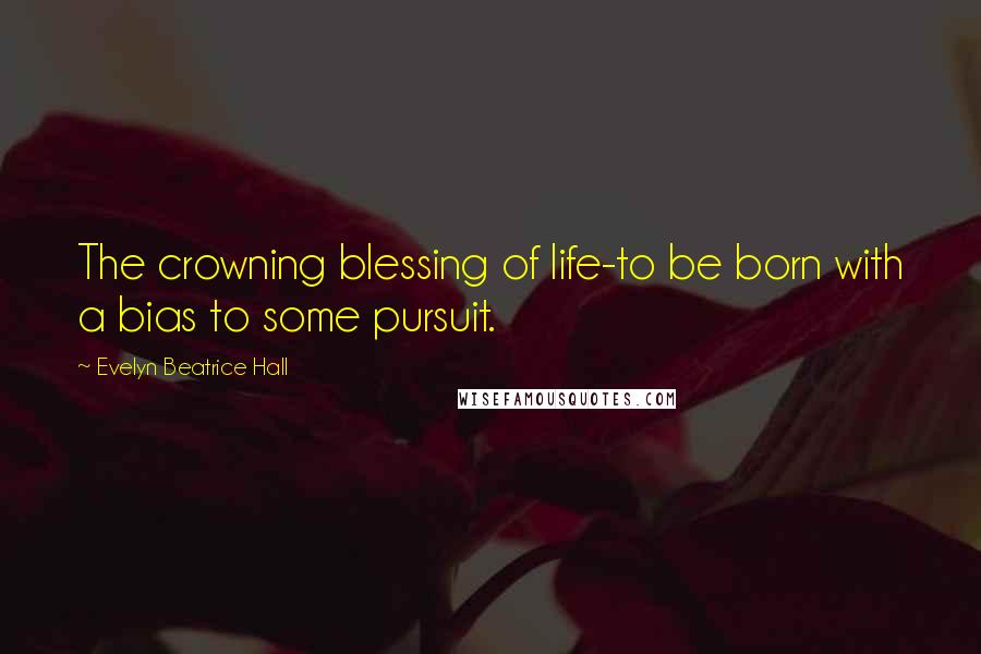 Evelyn Beatrice Hall Quotes: The crowning blessing of life-to be born with a bias to some pursuit.