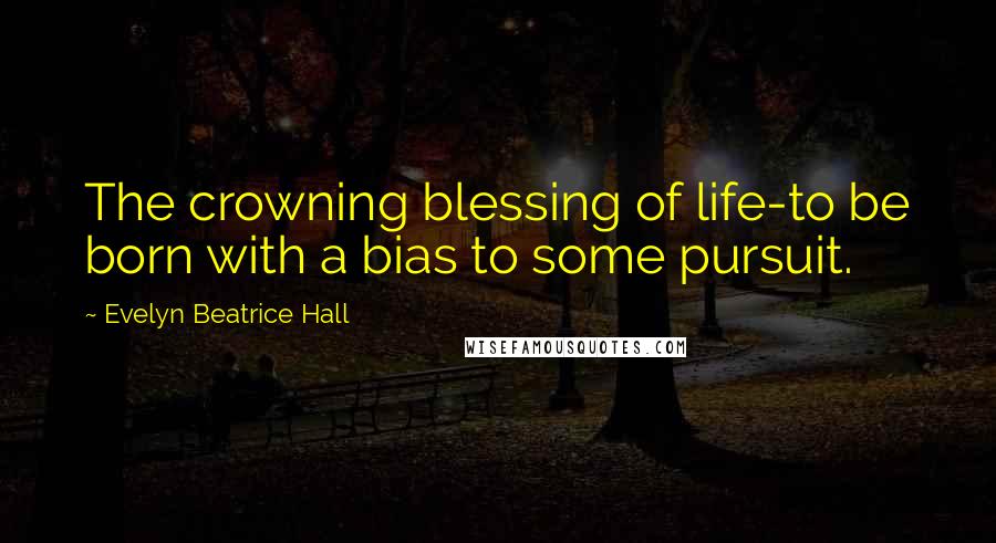 Evelyn Beatrice Hall Quotes: The crowning blessing of life-to be born with a bias to some pursuit.