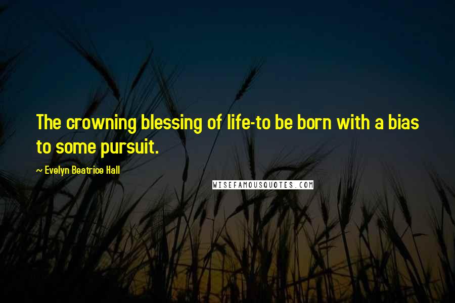 Evelyn Beatrice Hall Quotes: The crowning blessing of life-to be born with a bias to some pursuit.