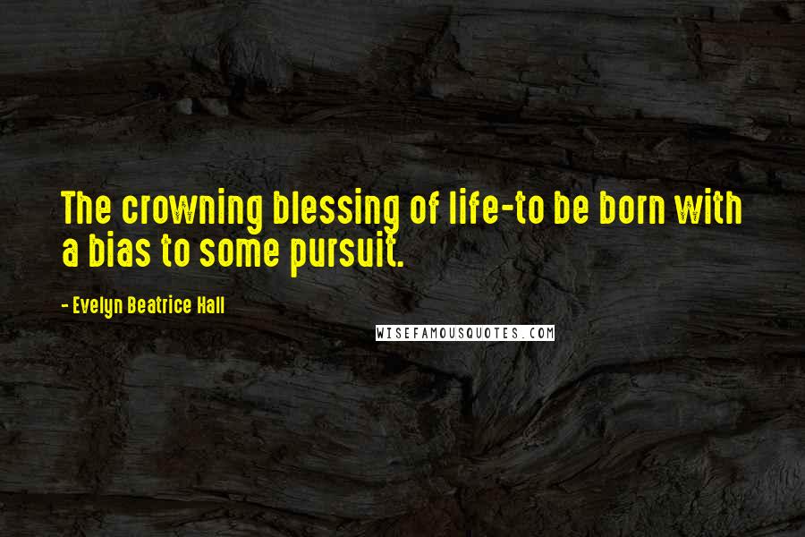 Evelyn Beatrice Hall Quotes: The crowning blessing of life-to be born with a bias to some pursuit.