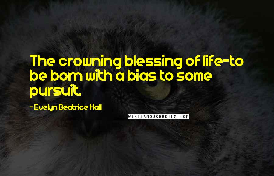 Evelyn Beatrice Hall Quotes: The crowning blessing of life-to be born with a bias to some pursuit.