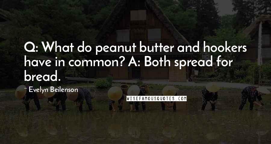 Evelyn Beilenson Quotes: Q: What do peanut butter and hookers have in common? A: Both spread for bread.