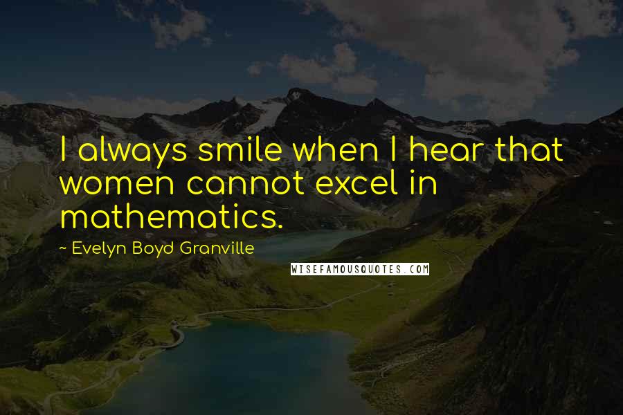 Evelyn Boyd Granville Quotes: I always smile when I hear that women cannot excel in mathematics.