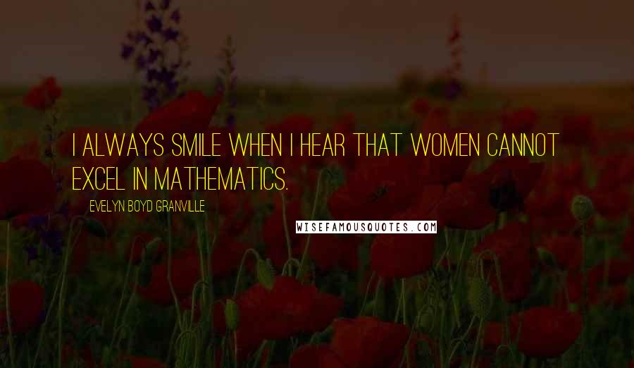 Evelyn Boyd Granville Quotes: I always smile when I hear that women cannot excel in mathematics.