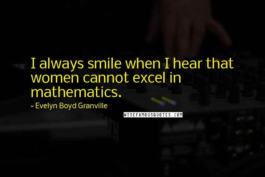 Evelyn Boyd Granville Quotes: I always smile when I hear that women cannot excel in mathematics.