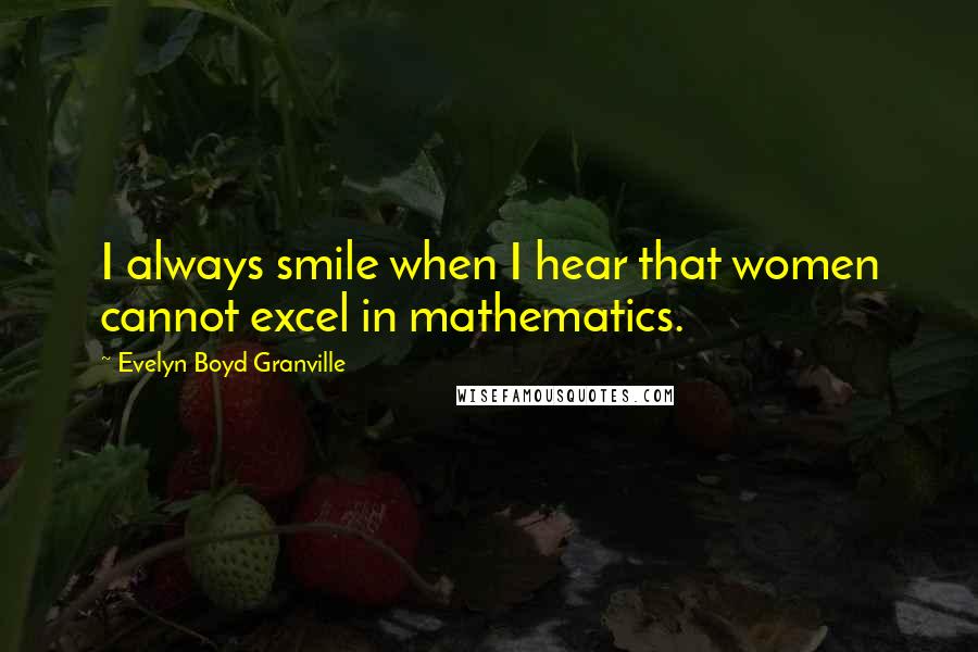 Evelyn Boyd Granville Quotes: I always smile when I hear that women cannot excel in mathematics.