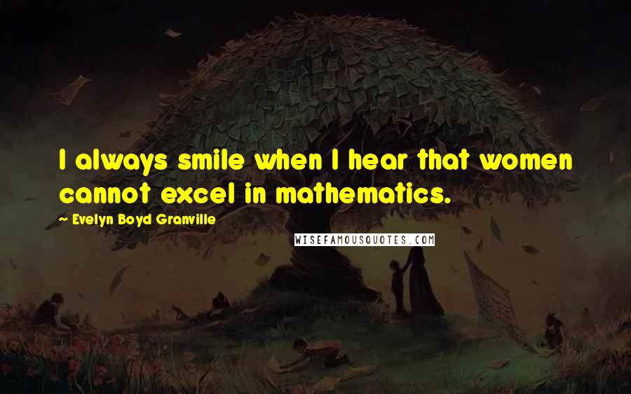 Evelyn Boyd Granville Quotes: I always smile when I hear that women cannot excel in mathematics.