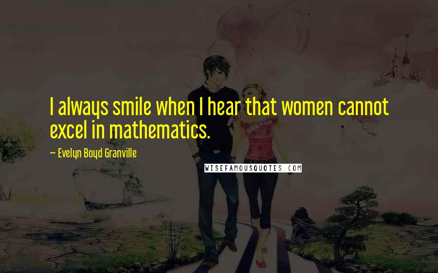 Evelyn Boyd Granville Quotes: I always smile when I hear that women cannot excel in mathematics.