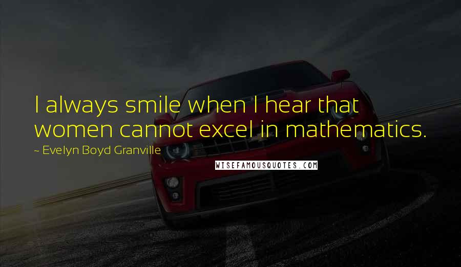 Evelyn Boyd Granville Quotes: I always smile when I hear that women cannot excel in mathematics.