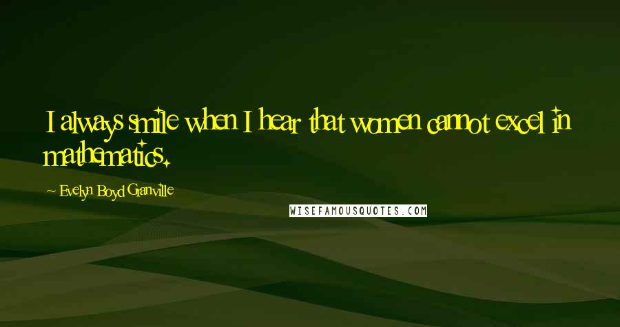 Evelyn Boyd Granville Quotes: I always smile when I hear that women cannot excel in mathematics.