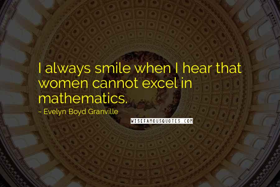 Evelyn Boyd Granville Quotes: I always smile when I hear that women cannot excel in mathematics.