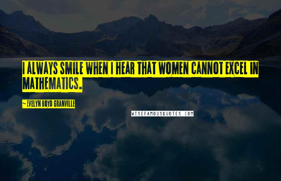 Evelyn Boyd Granville Quotes: I always smile when I hear that women cannot excel in mathematics.